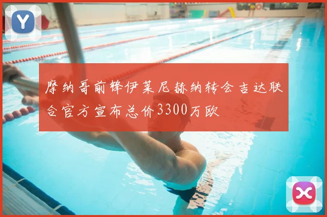 摩纳哥前锋伊莱尼赫纳转会吉达联合官方宣布总价3300万欧