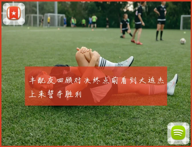 丰配友回顾对决终点前看到大迫杰上来誓夺胜利