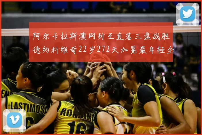 阿尔卡拉斯澳网封王直落三盘战胜德约科维奇22岁272天加冕最年轻全满贯