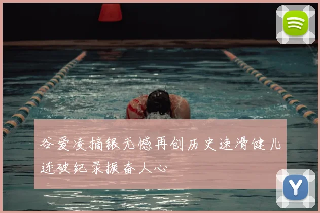 谷爱凌摘银无憾再创历史速滑健儿连破纪录振奋人心