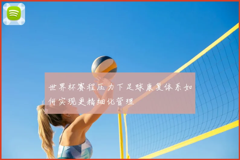世界杯赛程压力下足球康复体系如何实现更精细化管理