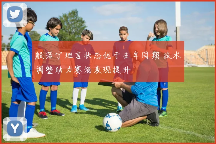 殷若宁坦言状态优于去年同期 技术调整助力赛场表现提升