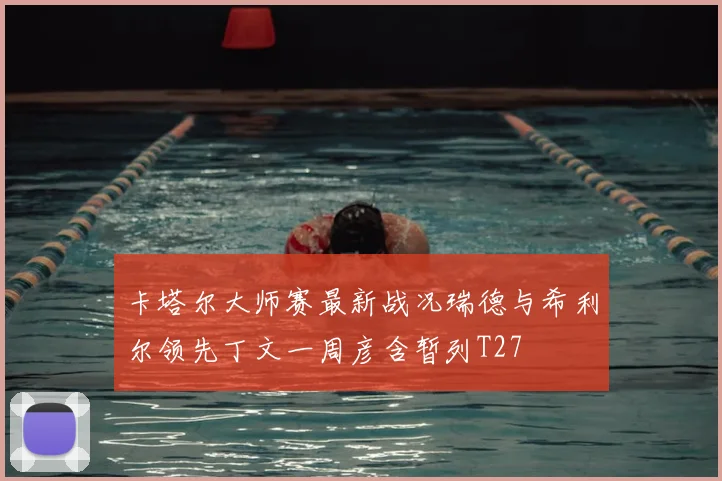 卡塔尔大师赛最新战况瑞德与希利尔领先丁文一周彦含暂列T27