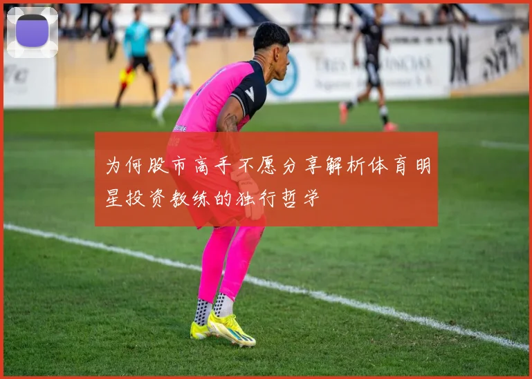 为何股市高手不愿分享解析体育明星投资教练的独行哲学